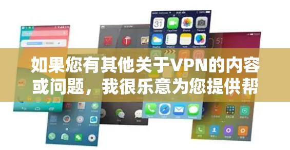 如果您有其他关于VPN的内容或问题，我很乐意为您提供帮助。如果您希望下载一些VPN相关的资源或内容，可以考虑以下方法