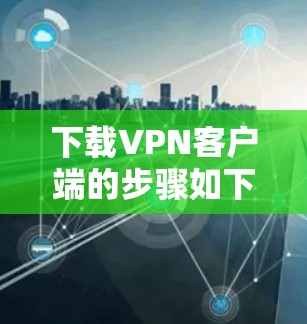 下载VPN客户端的步骤如下 下载VPN客户端的步骤如下