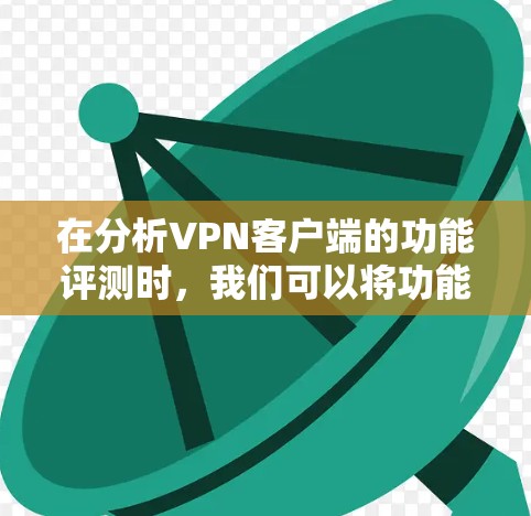 在分析VPN客户端的功能评测时，我们可以将功能分为几个关键类别，并评估每个类别中的功能优缺点以及是否存在重复。以下是详细的分析
