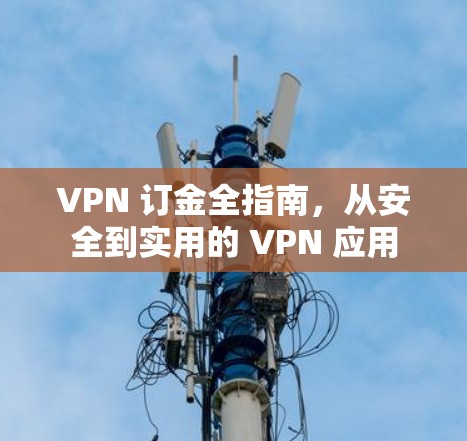 VPN 订金全指南，从安全到实用的 VPN 应用