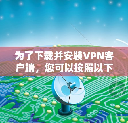 为了下载并安装VPN客户端，您可以按照以下步骤进行