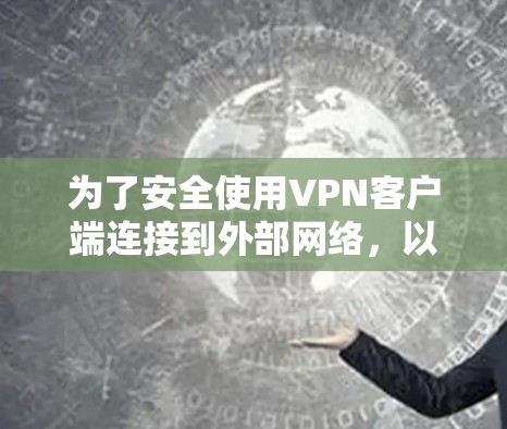 为了安全使用VPN客户端连接到外部网络，以下是一些关键步骤和注意事项