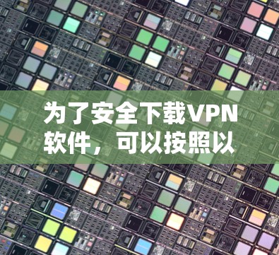 为了安全下载VPN软件，可以按照以下步骤进行