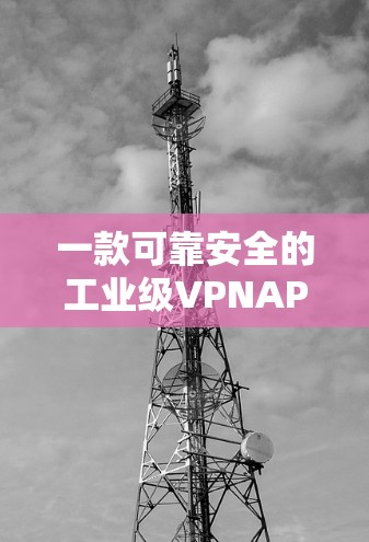 一款可靠安全的工业级VPNAPP，为工业环境提供高效安全连接！