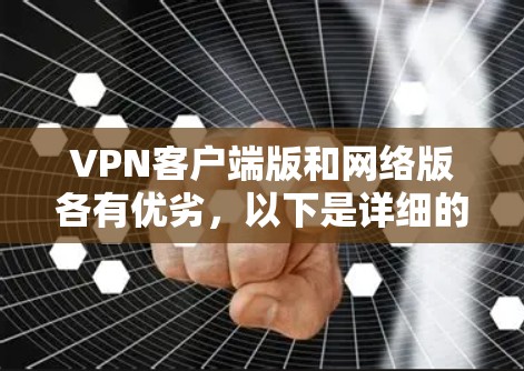 VPN客户端版和网络版各有优劣，以下是详细的对比分析和推荐建议