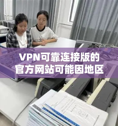 VPN可靠连接版的官方网站可能因地区和网络环境而有所不同。以下是一些可靠且经过验证的VPN服务链接，供您参考