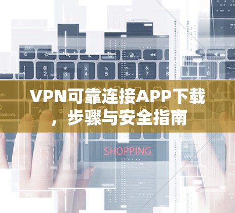 VPN可靠连接APP下载，步骤与安全指南