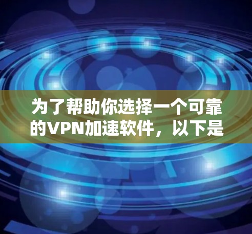 为了帮助你选择一个可靠的VPN加速软件,以下是一个结构化的推荐和使用指南 为了帮助你选择一个可靠的VPN加速软件,以下是一个结构化的推荐和使用指南