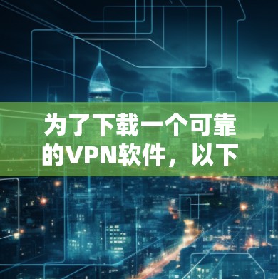 为了下载一个可靠的VPN软件，以下是一步步的指南