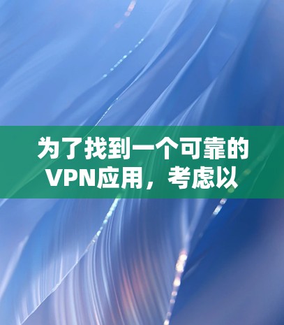 为了找到一个可靠的VPN应用，考虑以下步骤