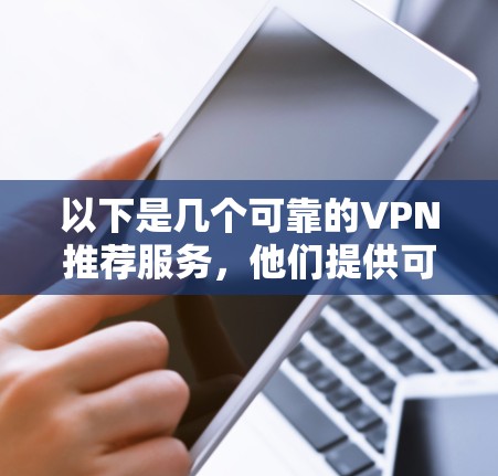 以下是几个可靠的VPN推荐服务，他们提供可靠的安全性和便捷的使用体验
