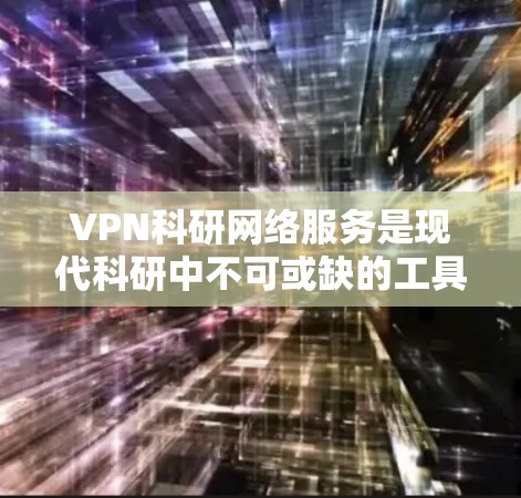 VPN科研网络服务是现代科研中不可或缺的工具,能够满足远程访问和数据分析的需求。以下是详细介绍 VPN科研网络服务是现代科研中不可或缺的工具,能够满足远程访问和数据分析的需求。以下是详细介绍