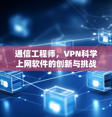 通信工程师,VPN科学上网软件的创新与挑战 通信工程师,VPN科学上网软件的创新与挑战