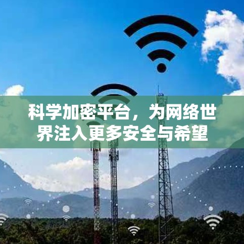 科学加密平台,为网络世界注入更多安全与希望 科学加密平台,为网络世界注入更多安全与希望
