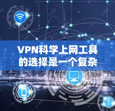 VPN科学上网工具的选择是一个复杂的问题，因为它涉及到技术、安全性和配置等多个方面。以下是一些受欢迎的VPN工具推荐，以及它们的特点，供您参考