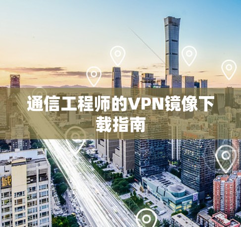 通信工程师的VPN镜像下载指南