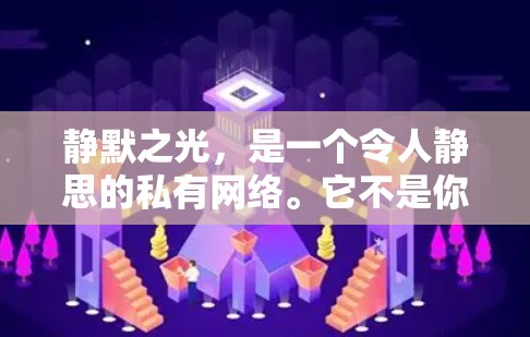 静默之光，是一个令人静思的私有网络。它不是你不知道的某个IP，而是你无法预测的未知力量。静默之光，是一个守护隐私的守护者，是一个在未知中寻找安全的探索者