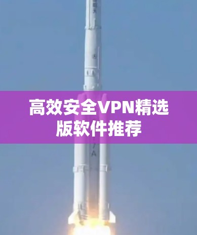 高效安全VPN精选版软件推荐