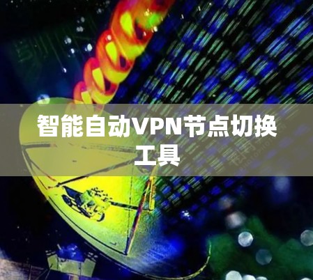 智能自动VPN节点切换工具 智能自动VPN节点切换工具