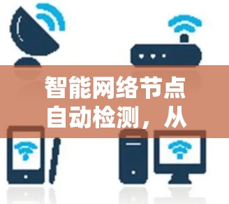 智能网络节点自动检测,从技术到应用的未来 智能网络节点自动检测,从技术到应用的未来