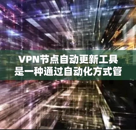 VPN节点自动更新工具是一种通过自动化方式管理和维护VPN服务器和设备的工具。这种工具能够自动更新节点，以确保网络的安全性和稳定性。以下是对该工具的详细分析和建议