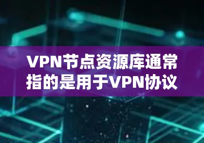 VPN节点资源库通常指的是用于VPN协议（如TPS、SN）的软件包、文档、教程、论坛等资源。这些资源通常和VPN节点的建立、管理、维护有关。资源库的内容可能会包括