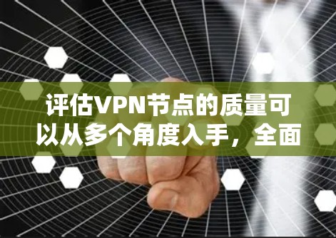 评估VPN节点的质量可以从多个角度入手,全面考虑其安全性和可靠性。以下是一些关键因素和评估方法 评估VPN节点的质量可以从多个角度入手,全面考虑其安全性和可靠性。以下是一些关键因素和评估方法