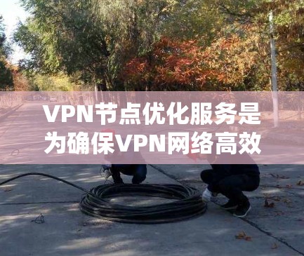 VPN节点优化服务是为确保VPN网络高效、安全和用户友好而实施的措施。以下是对VPN节点优化服务的详细解读 VPN节点优化服务是为确保VPN网络高效、安全和用户友好而实施的措施。以下是对VPN节点优化服务的详细解读