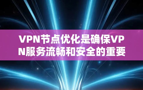 VPN节点优化是确保VPN服务流畅和安全的重要步骤。以下是一步步的优化建议 VPN节点优化是确保VPN服务流畅和安全的重要步骤。以下是一步步的优化建议
