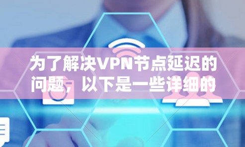 为了解决VPN节点延迟的问题，以下是一些详细的步骤和方法，帮助您有效管理和监控这些延迟