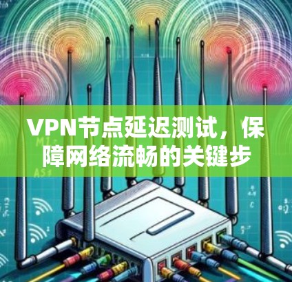 VPN节点延迟测试，保障网络流畅的关键步骤