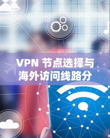 VPN 节点选择与海外访问线路分析