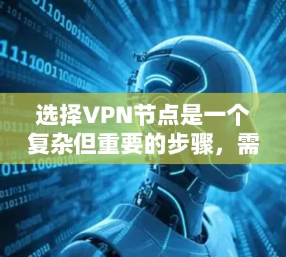 选择VPN节点是一个复杂但重要的步骤,需要综合考虑多个因素。以下是一些关键步骤和建议 选择VPN节点是一个复杂但重要的步骤,需要综合考虑多个因素。以下是一些关键步骤和建议