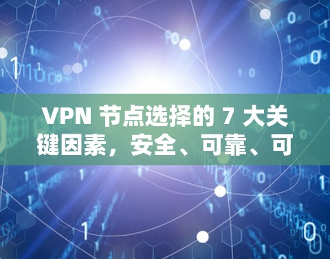 VPN 节点选择的 7 大关键因素,安全、可靠、可管理性、访问控制和访问权限 VPN 节点选择的 7 大关键因素,安全、可靠、可管理性、访问控制和访问权限