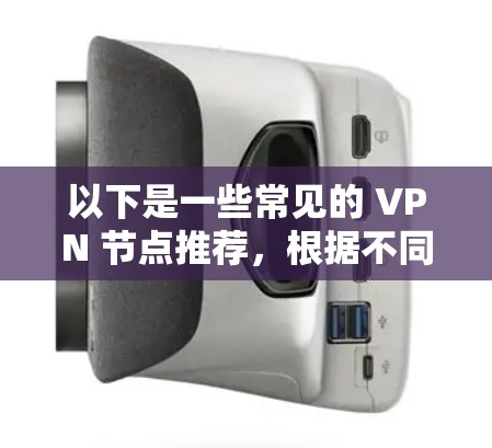 以下是一些常见的 VPN 节点推荐，根据不同的使用场景和需求进行划分