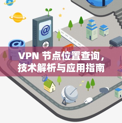 VPN 节点位置查询,技术解析与应用指南 VPN 节点位置查询,技术解析与应用指南