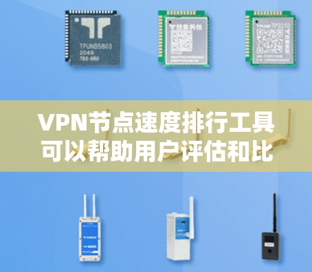 VPN节点速度排行工具可以帮助用户评估和比较不同VPN服务器的网络速度，以选择最适合自己的连接方式。以下是一些常用的VPN节点速度排行工具及其特点