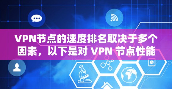VPN节点的速度排名取决于多个因素，以下是对 VPN 节点性能的综合分析和总结