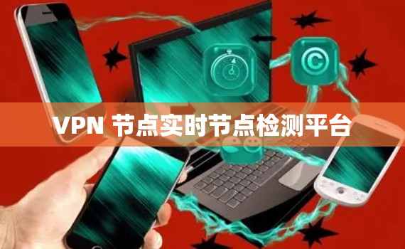 VPN 节点实时节点检测平台