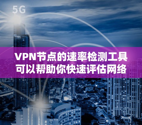 VPN节点的速率检测工具可以帮助你快速评估网络带宽，确保VPN服务的稳定性和性能。以下是一些常用的速率检测工具，适合用于VPN节点的速率检测