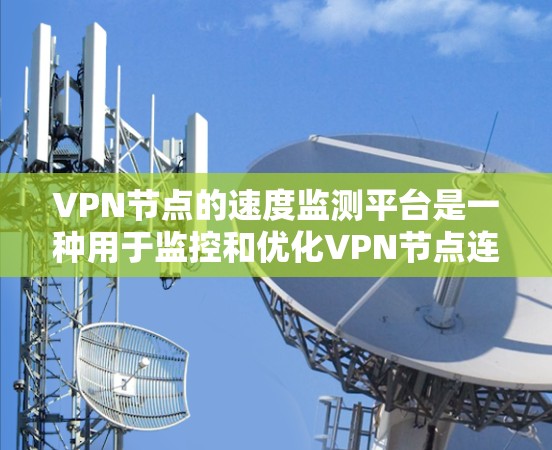 VPN节点的速度监测平台是一种用于监控和优化VPN节点连接速度的工具，旨在保障用户数据安全和网络稳定。以下是对该主题的详细总结