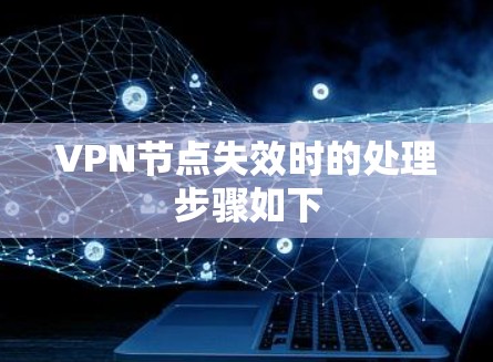 VPN节点失效时的处理步骤如下