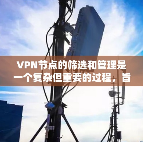 VPN节点的筛选和管理是一个复杂但重要的过程,旨在确保每个节点的安全性。以下是一个系统化的管理流程 VPN节点的筛选和管理是一个复杂但重要的过程,旨在确保每个节点的安全性。以下是一个系统化的管理流程