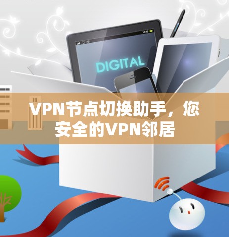 VPN节点切换助手，您安全的VPN邻居