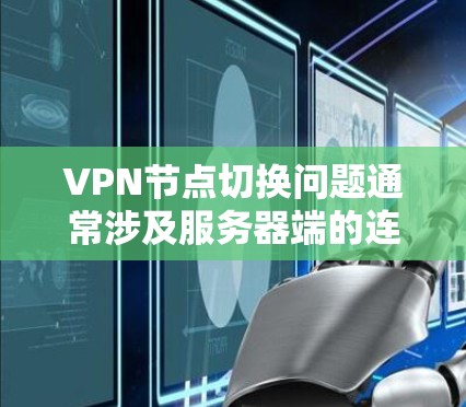 VPN节点切换问题通常涉及服务器端的连接问题，可能是因为服务器配置错误、网络问题或服务器损坏。以下是一些常见解决方案