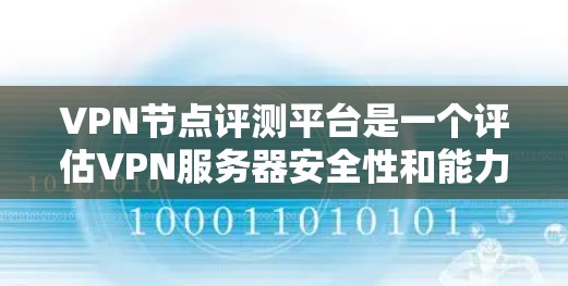 VPN节点评测平台是一个评估VPN服务器安全性和能力的工具，旨在帮助用户了解节点的可靠性和安全性。以下是对该领域的一些总结和分析