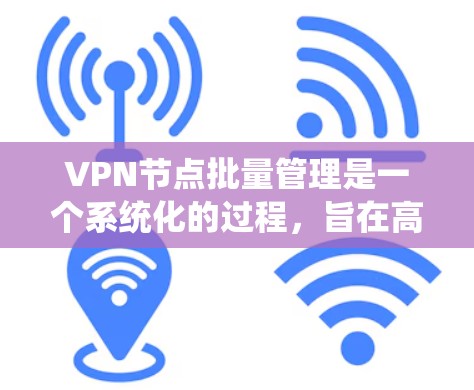 VPN节点批量管理是一个系统化的过程,旨在高效处理多个节点的配置、管理、安全和监控。以下是一些关键步骤和方法 VPN节点批量管理是一个系统化的过程,旨在高效处理多个节点的配置、管理、安全和监控。以下是一些关键步骤和方法