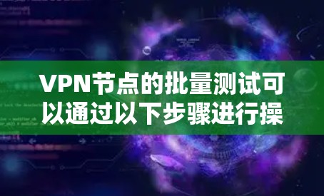 VPN节点的批量测试可以通过以下步骤进行操作