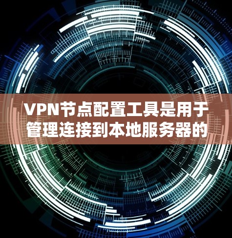 VPN节点配置工具是用于管理连接到本地服务器的设备,如路由器、交换机或防火墙。以下是一些推荐的工具及其使用方法,帮助你配置和管理VPN节点 VPN节点配置工具是用于管理连接到本地服务器的设备,如路由器、交换机或防火墙。以下是一些推荐的工具及其使用方法,帮助你配置和管理VPN节点