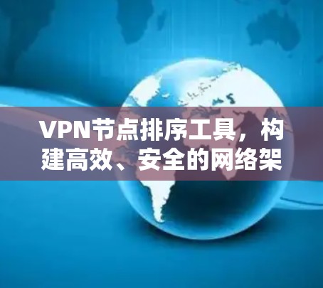 VPN节点排序工具，构建高效、安全的网络架构